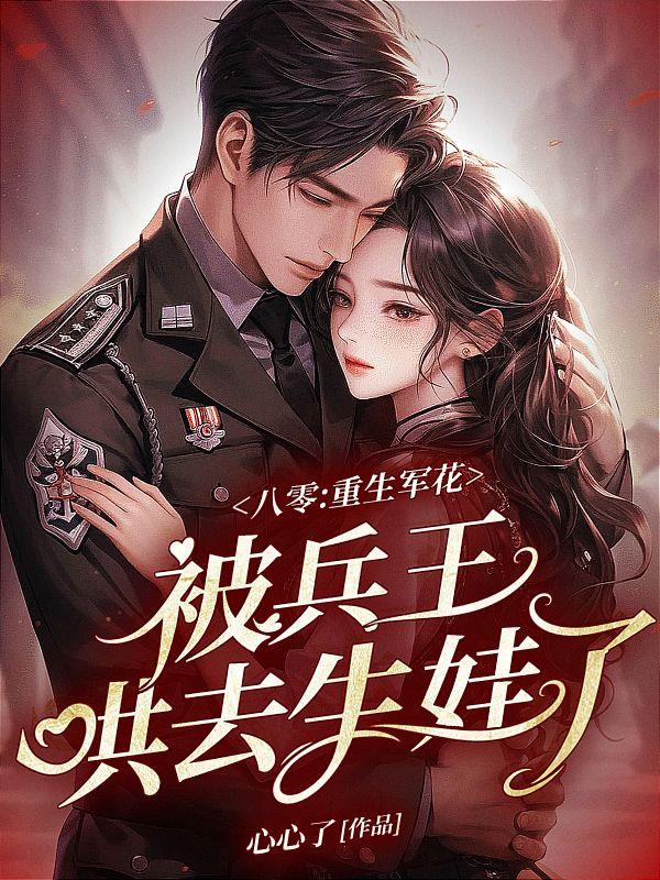 八零:重生军花被兵王哄去生娃了 心心了